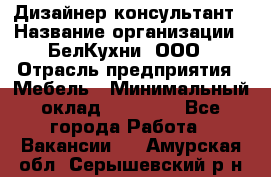 Дизайнер-консультант › Название организации ­ БелКухни, ООО › Отрасль предприятия ­ Мебель › Минимальный оклад ­ 60 000 - Все города Работа » Вакансии   . Амурская обл.,Серышевский р-н